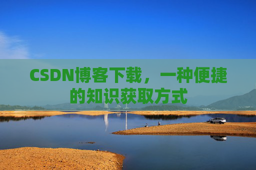 CSDN博客下载，一种便捷的知识获取方式
